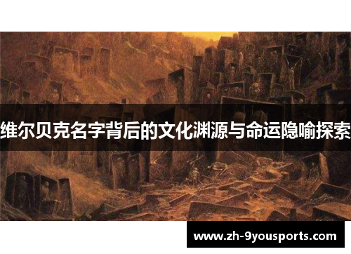 维尔贝克名字背后的文化渊源与命运隐喻探索 维尔贝克名字背后的文化渊源与命运隐喻探索
