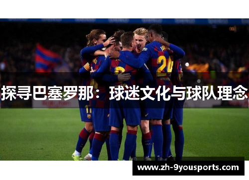 探寻巴塞罗那:球迷文化与球队理念 探寻巴塞罗那:球迷文化与球队理念