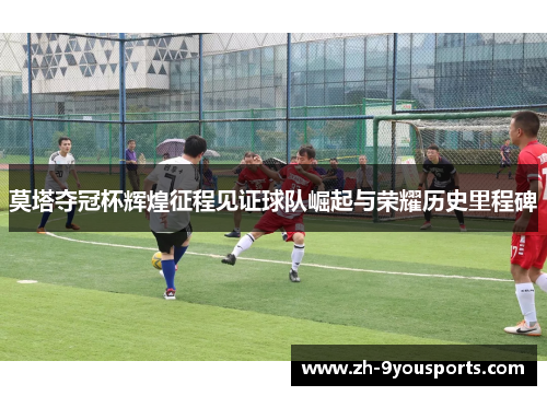 莫塔夺冠杯辉煌征程见证球队崛起与荣耀历史里程碑 莫塔夺冠杯辉煌征程见证球队崛起与荣耀历史里程碑