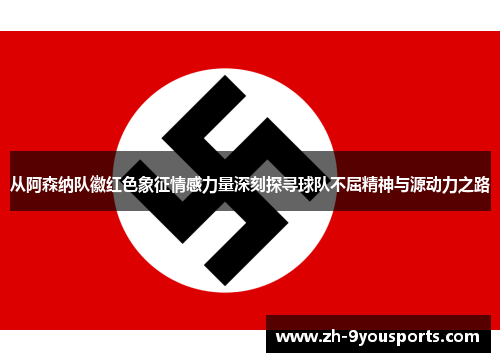 从阿森纳队徽红色象征情感力量深刻探寻球队不屈精神与源动力之路