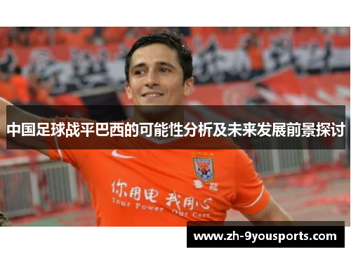 中国足球战平巴西的可能性分析及未来发展前景探讨 中国足球战平巴西的可能性分析及未来发展前景探讨