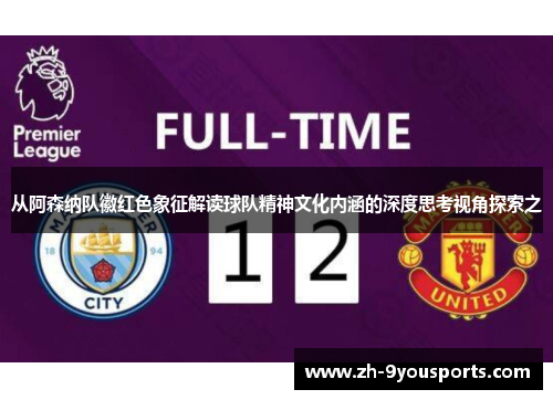 从阿森纳队徽红色象征解读球队精神文化内涵的深度思考视角探索之 从阿森纳队徽红色象征解读球队精神文化内涵的深度思考视角探索之