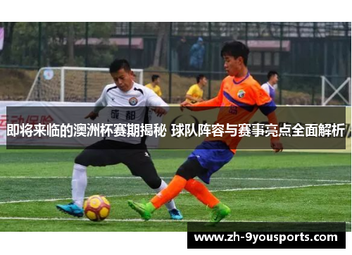 即将来临的澳洲杯赛期揭秘 球队阵容与赛事亮点全面解析 即将来临的澳洲杯赛期揭秘 球队阵容与赛事亮点全面解析