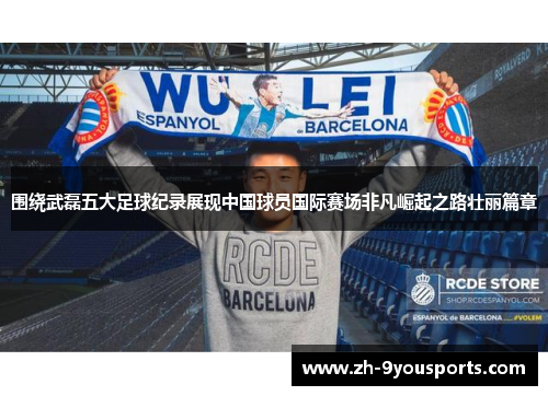 围绕武磊五大足球纪录展现中国球员国际赛场非凡崛起之路壮丽篇章