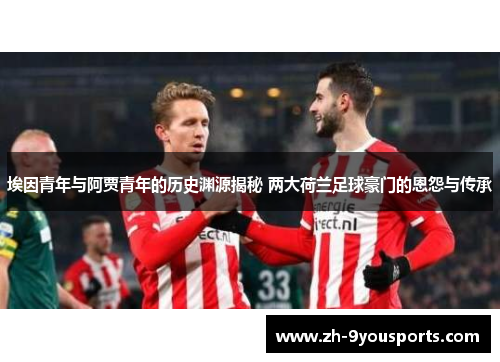埃因青年与阿贾青年的历史渊源揭秘 两大荷兰足球豪门的恩怨与传承