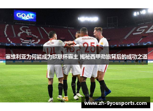 塞维利亚为何能成为欧联杯霸主 揭秘西甲劲旅背后的成功之道 塞维利亚为何能成为欧联杯霸主 揭秘西甲劲旅背后的成功之道