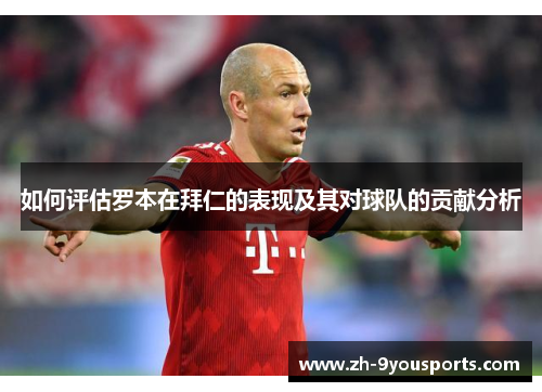 如何评估罗本在拜仁的表现及其对球队的贡献分析