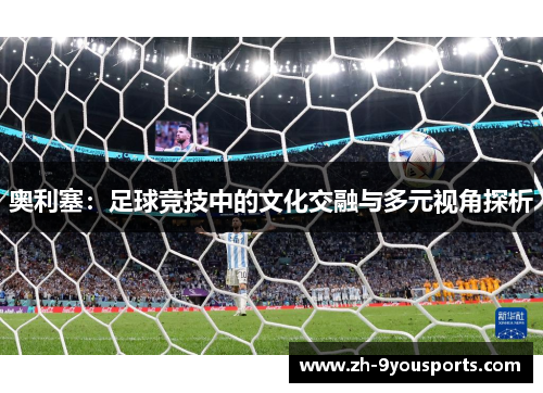 奥利塞:足球竞技中的文化交融与多元视角探析 奥利塞:足球竞技中的文化交融与多元视角探析