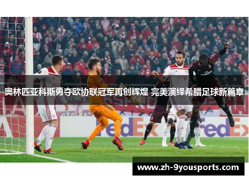 奥林匹亚科斯勇夺欧协联冠军再创辉煌 完美演绎希腊足球新篇章