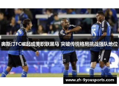 奥斯汀FC崛起成美职联黑马 突破传统格局挑战强队地位 奥斯汀FC崛起成美职联黑马 突破传统格局挑战强队地位