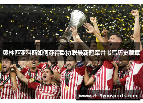 奥林匹亚科斯如何夺得欧协联最新冠军并书写历史篇章