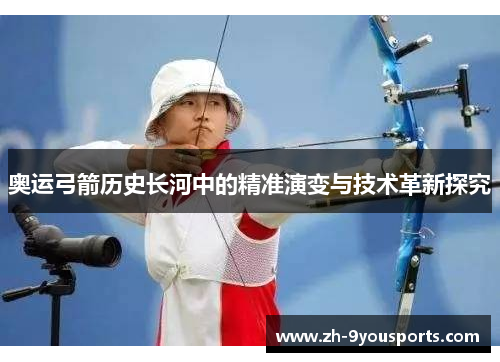 奥运弓箭历史长河中的精准演变与技术革新探究 奥运弓箭历史长河中的精准演变与技术革新探究