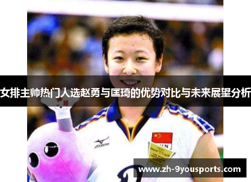女排主帅热门人选赵勇与匡琦的优势对比与未来展望分析 女排主帅热门人选赵勇与匡琦的优势对比与未来展望分析