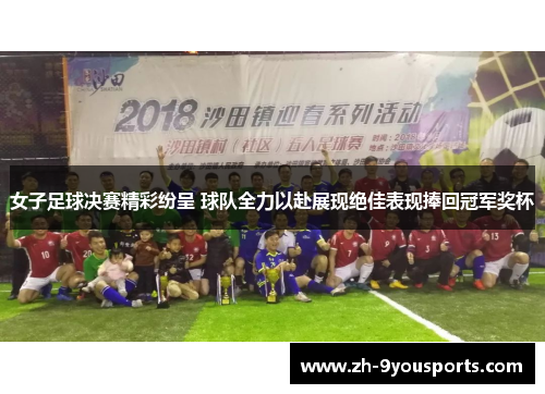 女子足球决赛精彩纷呈 球队全力以赴展现绝佳表现捧回冠军奖杯 女子足球决赛精彩纷呈 球队全力以赴展现绝佳表现捧回冠军奖杯
