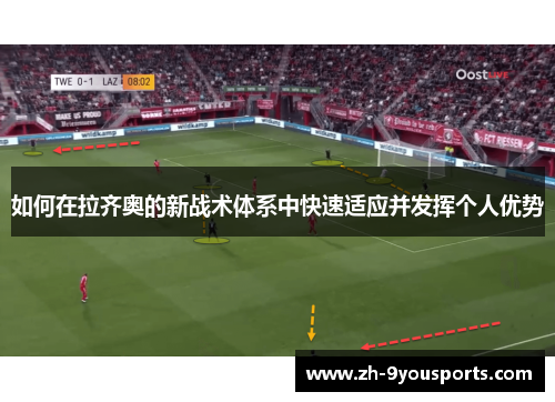 如何在拉齐奥的新战术体系中快速适应并发挥个人优势