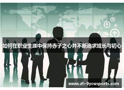 如何在职业生涯中保持赤子之心并不断追求成长与初心
