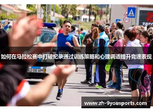 如何在马拉松赛中打破纪录通过训练策略和心理调适提升竞速表现