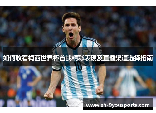 如何收看梅西世界杯首战精彩表现及直播渠道选择指南