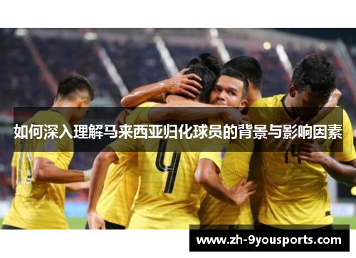 如何深入理解马来西亚归化球员的背景与影响因素