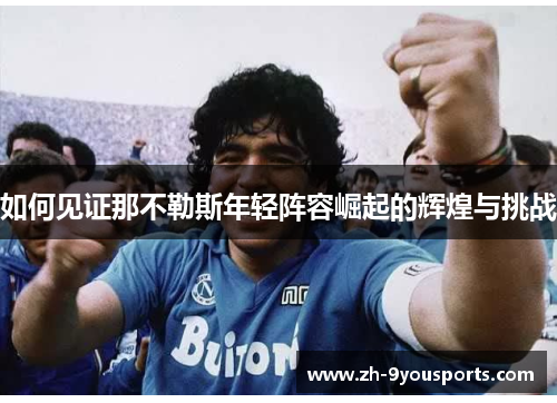 如何见证那不勒斯年轻阵容崛起的辉煌与挑战