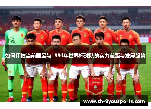 如何评估当前国足与1994年世界杯球队的实力差距与发展趋势