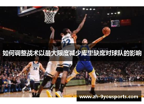 如何调整战术以最大限度减少库里缺席对球队的影响