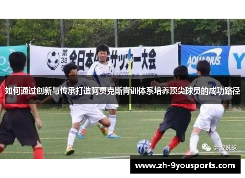 如何通过创新与传承打造阿贾克斯青训体系培养顶尖球员的成功路径