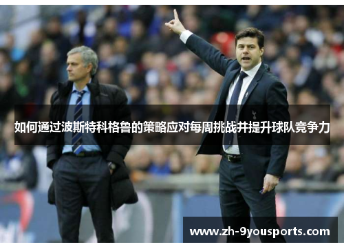 如何通过波斯特科格鲁的策略应对每周挑战并提升球队竞争力