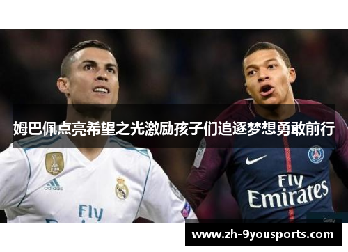 姆巴佩点亮希望之光激励孩子们追逐梦想勇敢前行 姆巴佩点亮希望之光激励孩子们追逐梦想勇敢前行