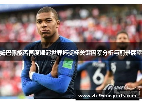 姆巴佩能否再度捧起世界杯奖杯关键因素分析与前景展望 姆巴佩能否再度捧起世界杯奖杯关键因素分析与前景展望