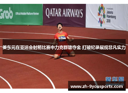 姜东元在亚运会射箭比赛中力克群雄夺金 打破纪录展现非凡实力 姜东元在亚运会射箭比赛中力克群雄夺金 打破纪录展现非凡实力