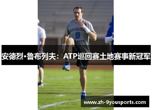 安德烈·鲁布列夫:ATP巡回赛土地赛事新冠军 安德烈·鲁布列夫:ATP巡回赛土地赛事新冠军
