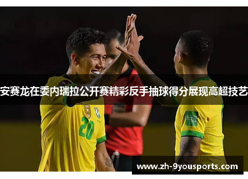 安赛龙在委内瑞拉公开赛精彩反手抽球得分展现高超技艺 安赛龙在委内瑞拉公开赛精彩反手抽球得分展现高超技艺