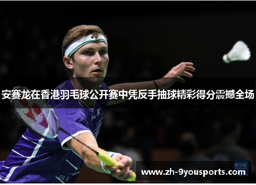 安赛龙在香港羽毛球公开赛中凭反手抽球精彩得分震撼全场 安赛龙在香港羽毛球公开赛中凭反手抽球精彩得分震撼全场