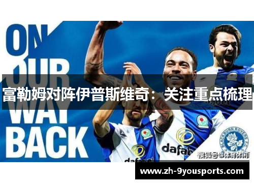 富勒姆对阵伊普斯维奇：关注重点梳理